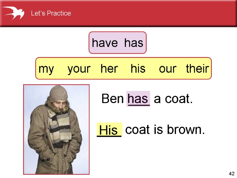 42 ___ coat is brown. His Ben ___ a coat. has His have 